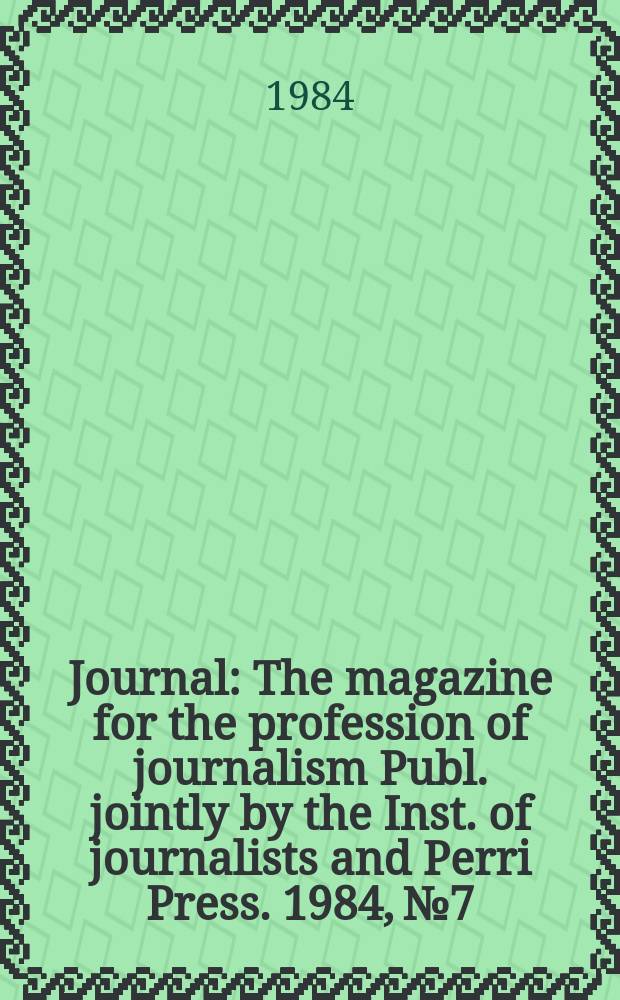 Journal : The magazine for the profession of journalism Publ. jointly by the Inst. of journalists and Perri Press. 1984, №7