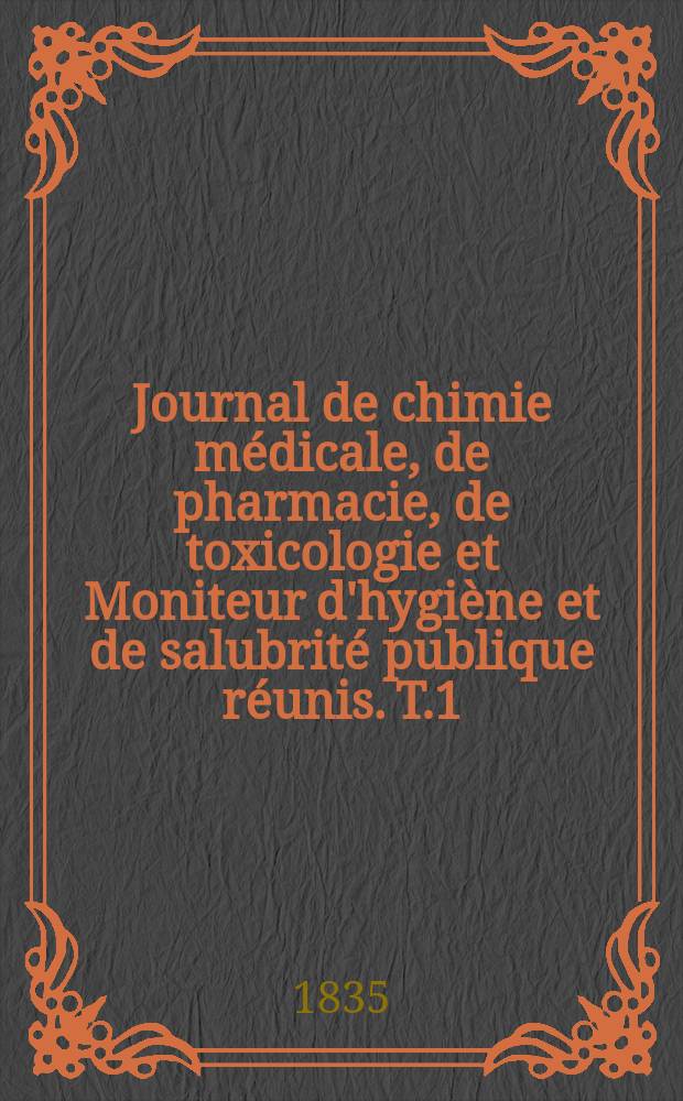 Journal de chimie médicale, de pharmacie, de toxicologie et Moniteur d'hygiène et de salubrité publique réunis. T.1