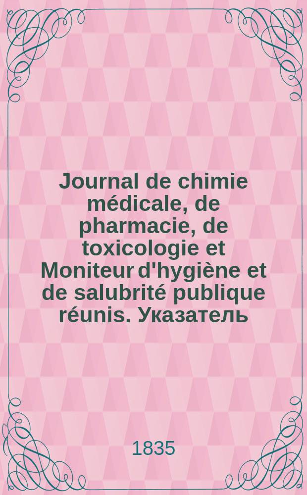 Journal de chimie médicale, de pharmacie, de toxicologie et Moniteur d'hygiène et de salubrité publique réunis. Указатель