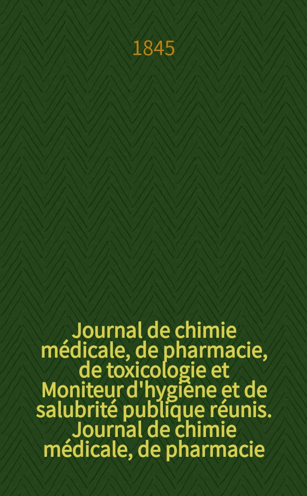 Journal de chimie médicale, de pharmacie, de toxicologie et Moniteur d'hygiène et de salubrité publique réunis. Journal de chimie médicale, de pharmacie, de toxicologie et Moniteur d'hygiène et de salubrité publique réunis