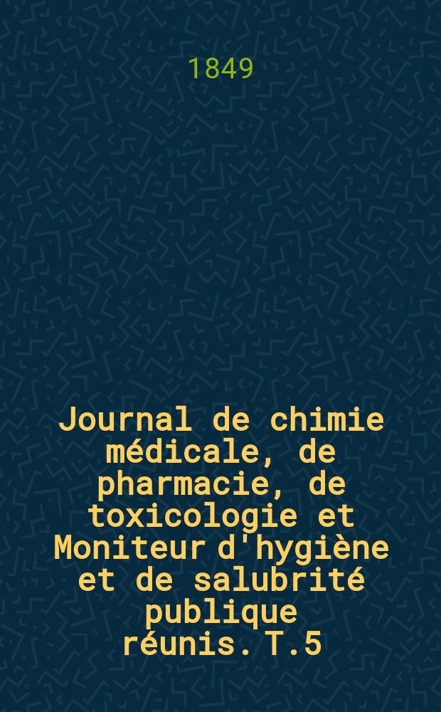 Journal de chimie médicale, de pharmacie, de toxicologie et Moniteur d'hygiène et de salubrité publique réunis. T.5