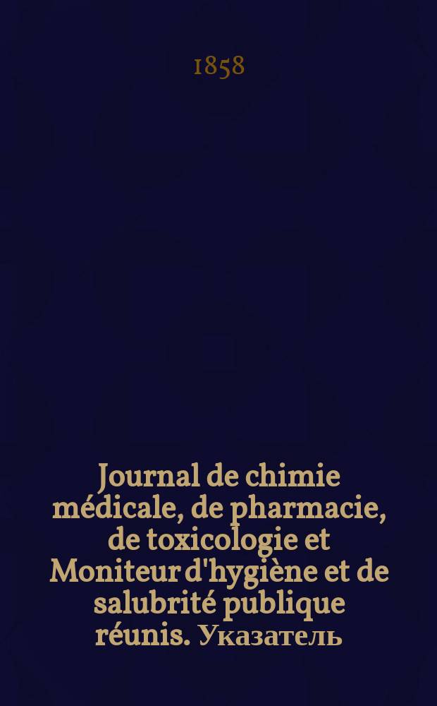 Journal de chimie médicale, de pharmacie, de toxicologie et Moniteur d'hygiène et de salubrité publique réunis. Указатель