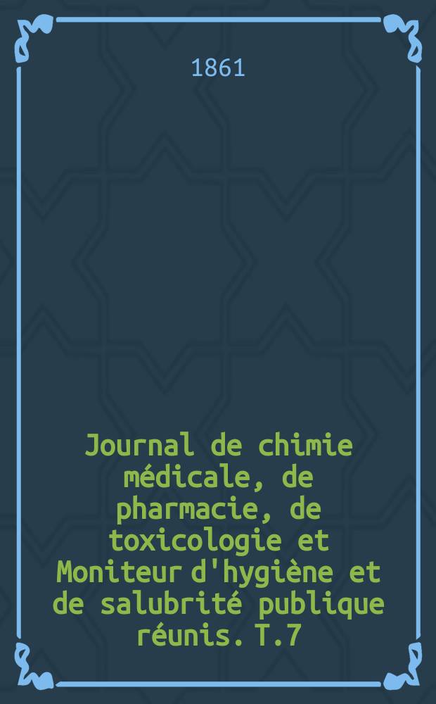 Journal de chimie médicale, de pharmacie, de toxicologie et Moniteur d'hygiène et de salubrité publique réunis. T.7