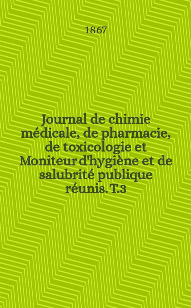 Journal de chimie médicale, de pharmacie, de toxicologie et Moniteur d'hygiène et de salubrité publique réunis. T.3