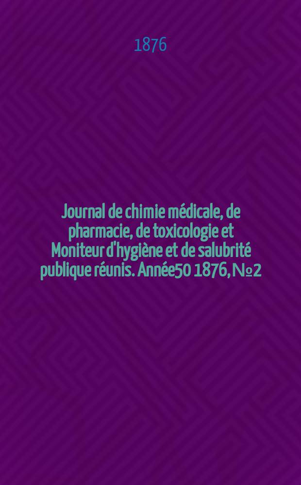 Journal de chimie médicale, de pharmacie, de toxicologie et Moniteur d'hygiène et de salubrité publique réunis. Année50 1876, №2