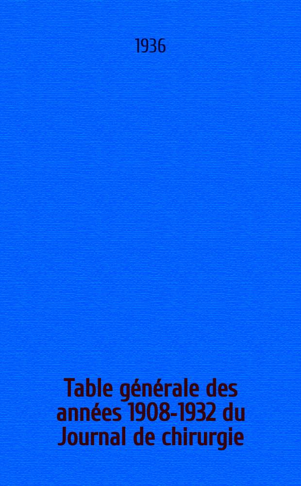 Table g&eacute;n&eacute;rale des ann&eacute;es 1908-1932 du Journal de chirurgie