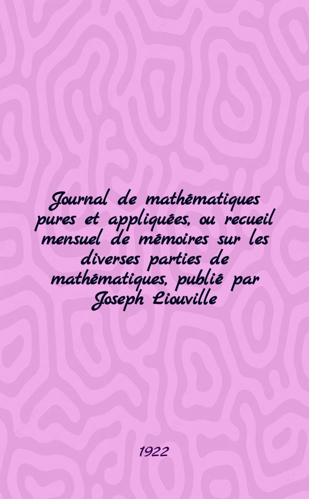 Journal de math&eacute;matiques pures et appliqu&eacute;es, ou recueil mensuel de m&eacute;moires sur les diverses parties de math&eacute;matiques, publi&eacute; par Joseph Liouville. Journal de math&eacute;matiques pures et appliqu&eacute;es, ou recueil mensuel de m&eacute;moires sur les diverses parties de math&eacute;matiques, publi&eacute; par Joseph Liouville