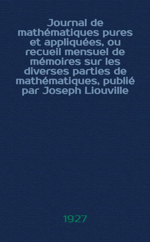 Journal de math&eacute;matiques pures et appliqu&eacute;es, ou recueil mensuel de m&eacute;moires sur les diverses parties de math&eacute;matiques, publi&eacute; par Joseph Liouville. T.6