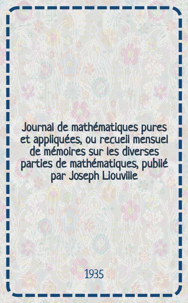 Journal de math&eacute;matiques pures et appliqu&eacute;es, ou recueil mensuel de m&eacute;moires sur les diverses parties de math&eacute;matiques, publi&eacute; par Joseph Liouville. T.14