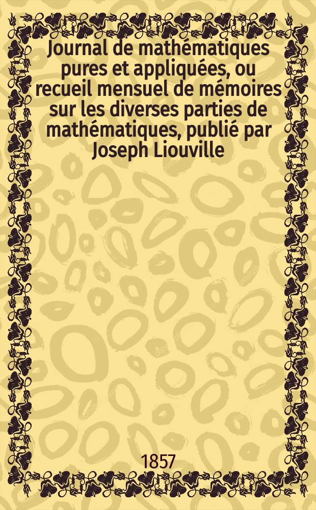 Journal de mathématiques pures et appliquées, ou recueil mensuel de mémoires sur les diverses parties de mathématiques, publié par Joseph Liouville. T.2