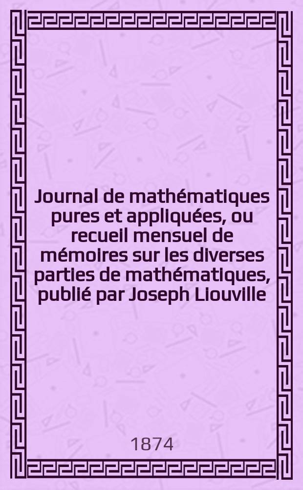 Journal de mathématiques pures et appliquées, ou recueil mensuel de mémoires sur les diverses parties de mathématiques, publié par Joseph Liouville. T.19