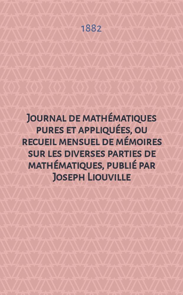 Journal de mathématiques pures et appliquées, ou recueil mensuel de mémoires sur les diverses parties de mathématiques, publié par Joseph Liouville. T.8