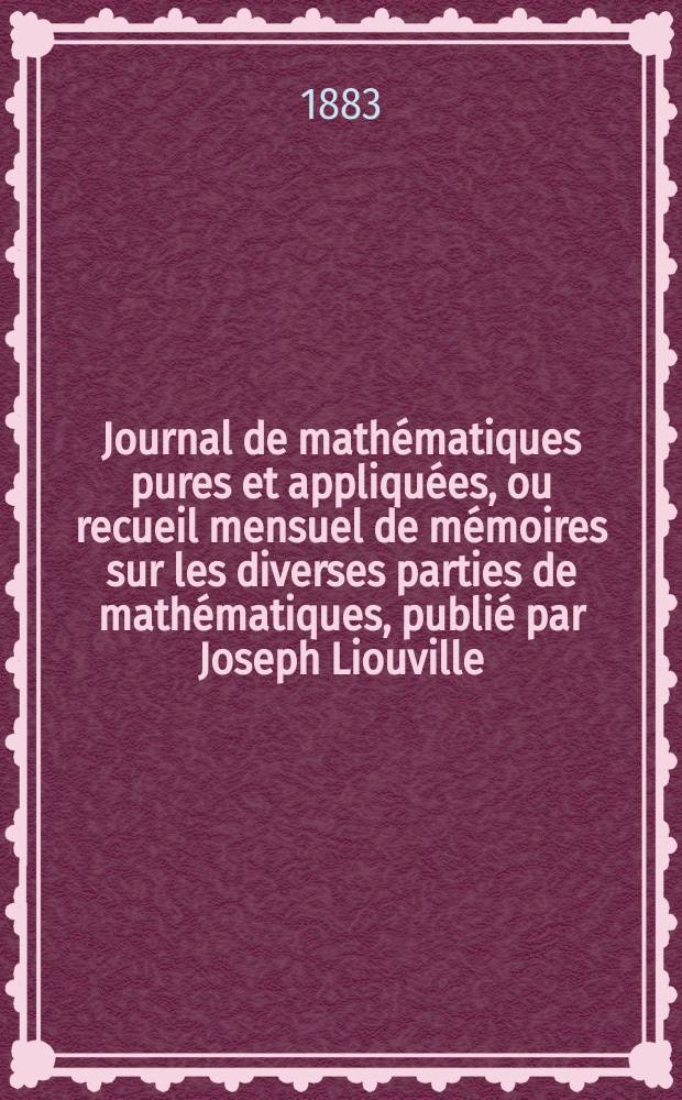 Journal de mathématiques pures et appliquées, ou recueil mensuel de mémoires sur les diverses parties de mathématiques, publié par Joseph Liouville. T.9