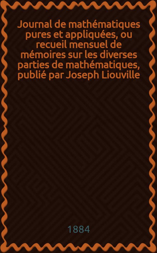 Journal de mathématiques pures et appliquées, ou recueil mensuel de mémoires sur les diverses parties de mathématiques, publié par Joseph Liouville. T.10