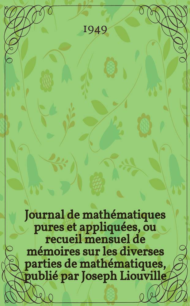 Journal de math&eacute;matiques pures et appliqu&eacute;es, ou recueil mensuel de m&eacute;moires sur les diverses parties de math&eacute;matiques, publi&eacute; par Joseph Liouville. T.28