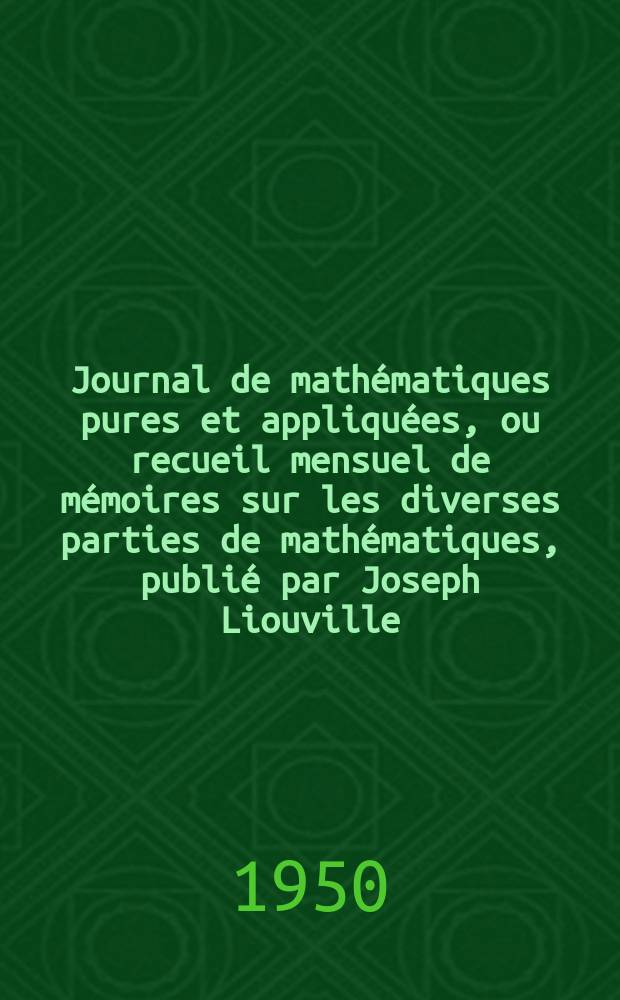 Journal de mathématiques pures et appliquées, ou recueil mensuel de mémoires sur les diverses parties de mathématiques, publié par Joseph Liouville. T.29