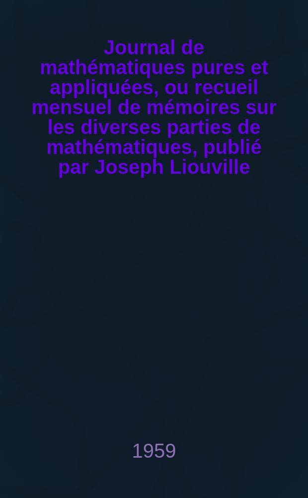 Journal de math&eacute;matiques pures et appliqu&eacute;es, ou recueil mensuel de m&eacute;moires sur les diverses parties de math&eacute;matiques, publi&eacute; par Joseph Liouville. T.38 (124), Fasc.2