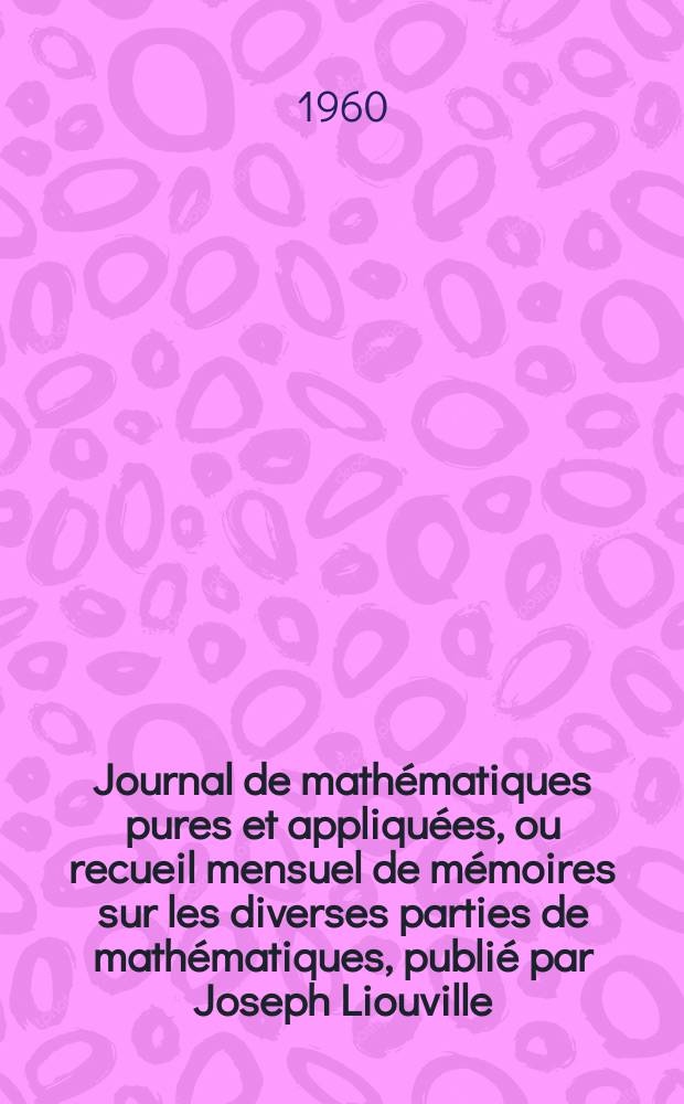 Journal de mathématiques pures et appliquées, ou recueil mensuel de mémoires sur les diverses parties de mathématiques, publié par Joseph Liouville. T.39 (125), Fasc.3