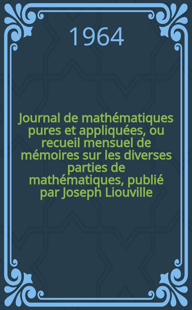 Journal de math&eacute;matiques pures et appliqu&eacute;es, ou recueil mensuel de m&eacute;moires sur les diverses parties de math&eacute;matiques, publi&eacute; par Joseph Liouville. T.43 (129), Fasc.4