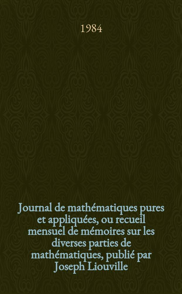 Journal de mathématiques pures et appliquées, ou recueil mensuel de mémoires sur les diverses parties de mathématiques, publié par Joseph Liouville. T.63, Fasc.1