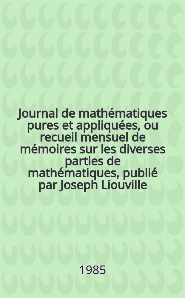 Journal de mathématiques pures et appliquées, ou recueil mensuel de mémoires sur les diverses parties de mathématiques, publié par Joseph Liouville. T.64, Fasc.4