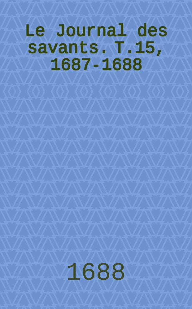 Le Journal des savants. T.15, 1687-1688 : (5 janv.-17 mai)