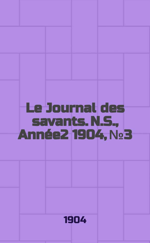 Le Journal des savants. N.S., Ann&eacute;e2 1904, №3