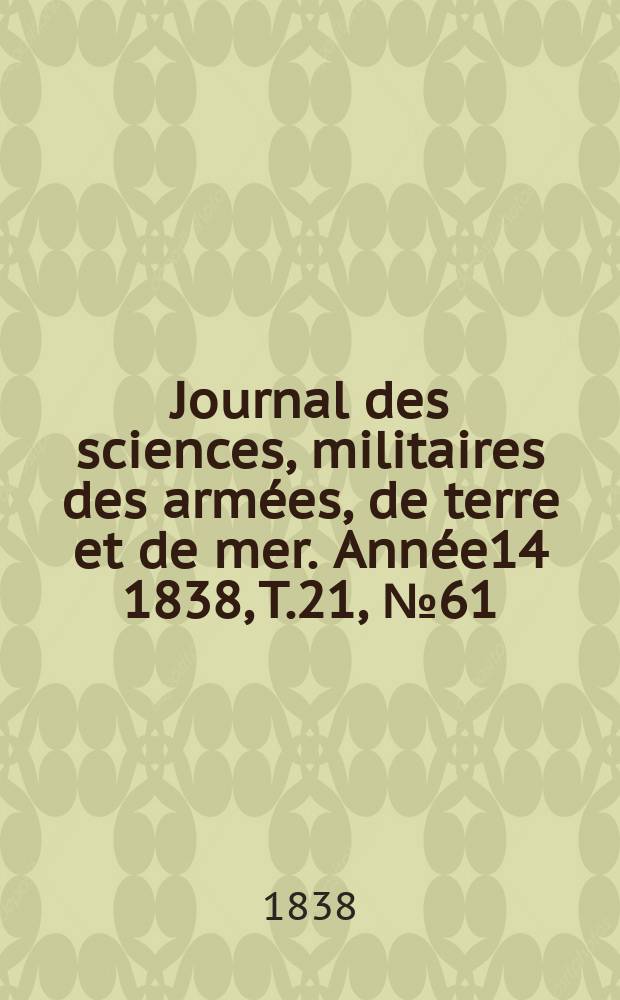 Journal des sciences, militaires des arm&eacute;es, de terre et de mer. Ann&eacute;e14 1838, T.21, №61