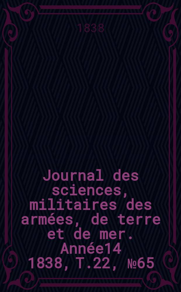 Journal des sciences, militaires des arm&eacute;es, de terre et de mer. Ann&eacute;e14 1838, T.22, №65