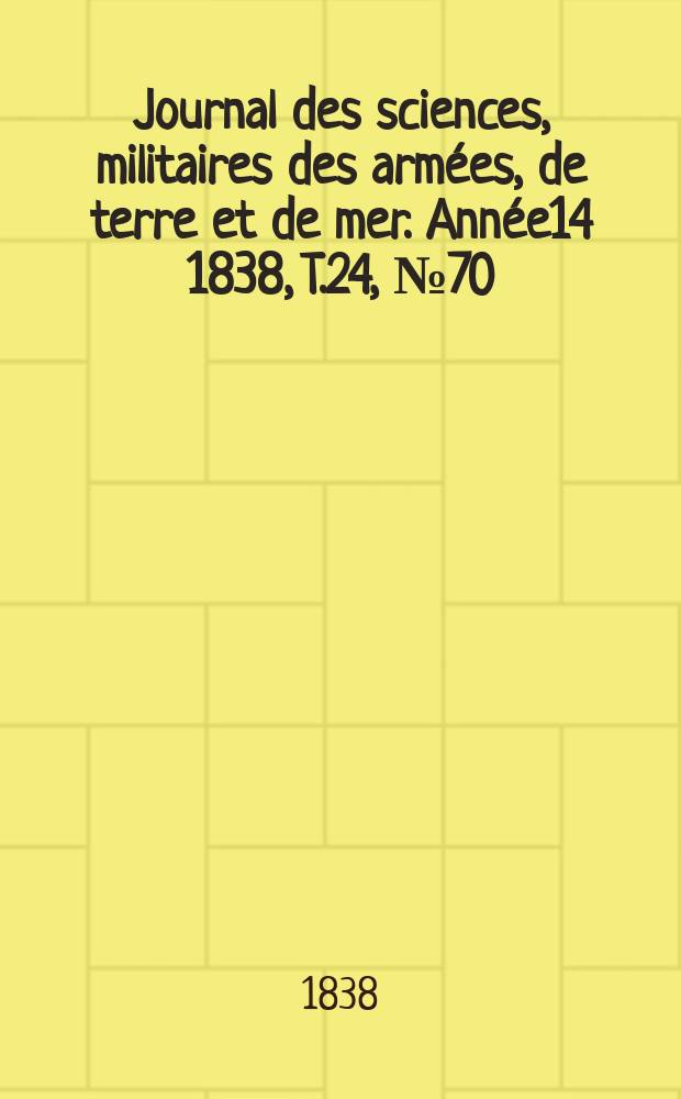 Journal des sciences, militaires des armées, de terre et de mer. Année14 1838, T.24, №70