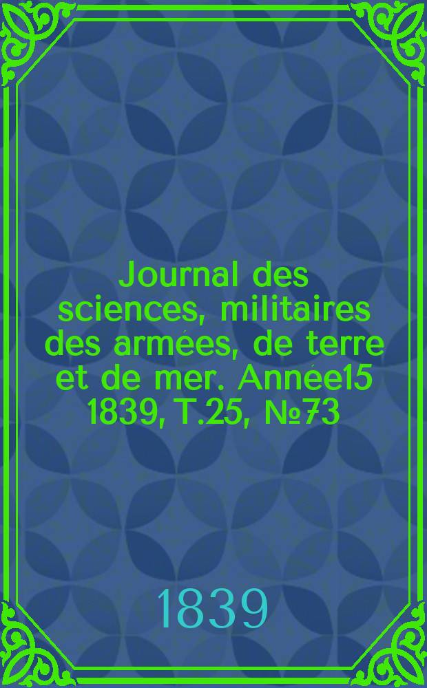 Journal des sciences, militaires des armées, de terre et de mer. Année15 1839, T.25, №73