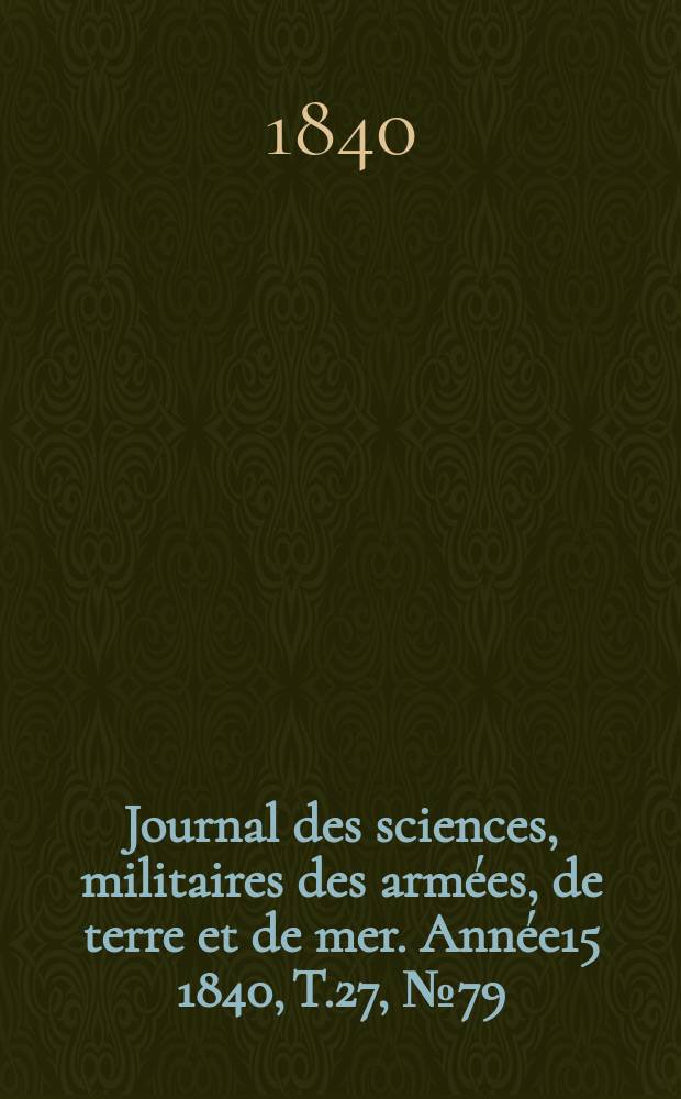 Journal des sciences, militaires des armées, de terre et de mer. Année15 1840, T.27, №79