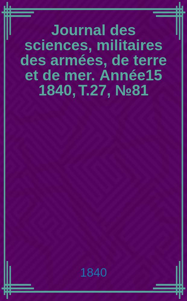 Journal des sciences, militaires des armées, de terre et de mer. Année15 1840, T.27, №81