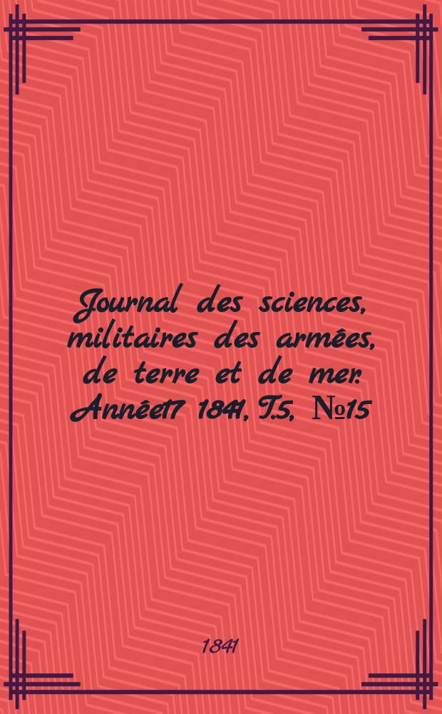 Journal des sciences, militaires des arm&eacute;es, de terre et de mer. Ann&eacute;e17 1841, T.5, №15