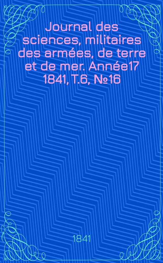 Journal des sciences, militaires des armées, de terre et de mer. Année17 1841, T.6, №16