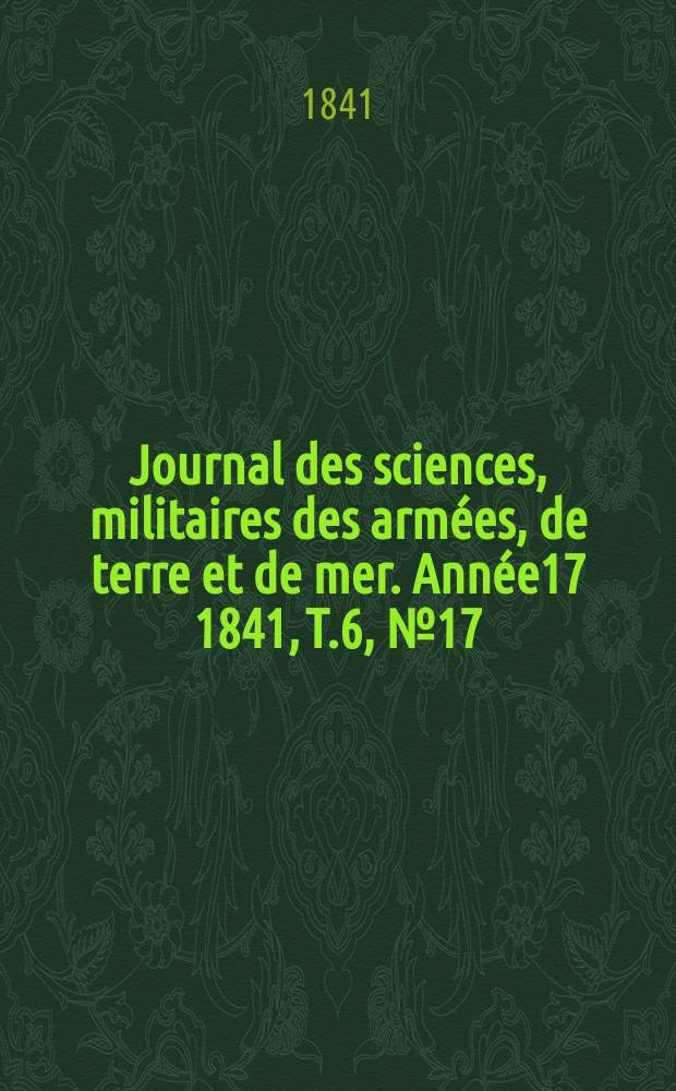 Journal des sciences, militaires des arm&eacute;es, de terre et de mer. Ann&eacute;e17 1841, T.6, №17
