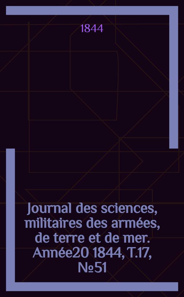 Journal des sciences, militaires des armées, de terre et de mer. Année20 1844, T.17, №51