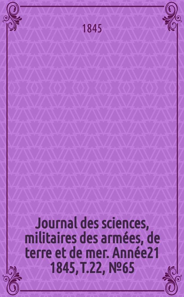 Journal des sciences, militaires des arm&eacute;es, de terre et de mer. Ann&eacute;e21 1845, T.22, №65