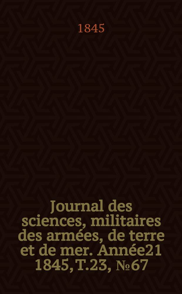 Journal des sciences, militaires des armées, de terre et de mer. Année21 1845, T.23, №67
