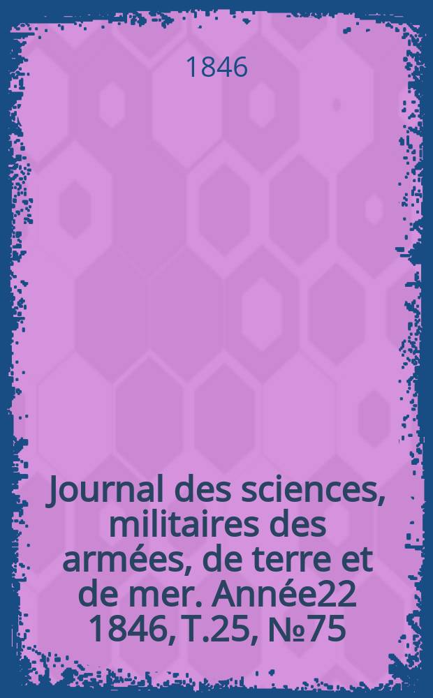 Journal des sciences, militaires des armées, de terre et de mer. Année22 1846, T.25, №75