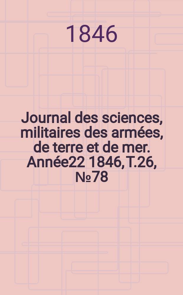 Journal des sciences, militaires des armées, de terre et de mer. Année22 1846, T.26, №78