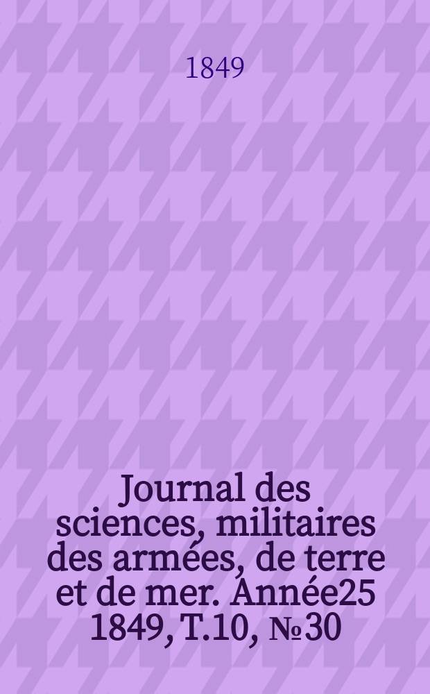 Journal des sciences, militaires des arm&eacute;es, de terre et de mer. Ann&eacute;e25 1849, T.10, №30
