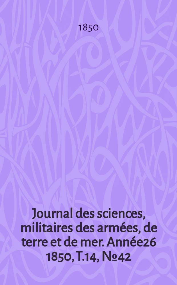 Journal des sciences, militaires des armées, de terre et de mer. Année26 1850, T.14, №42