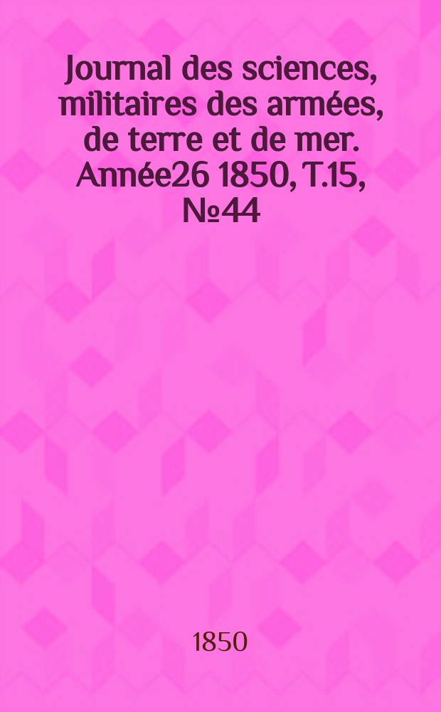 Journal des sciences, militaires des armées, de terre et de mer. Année26 1850, T.15, №44