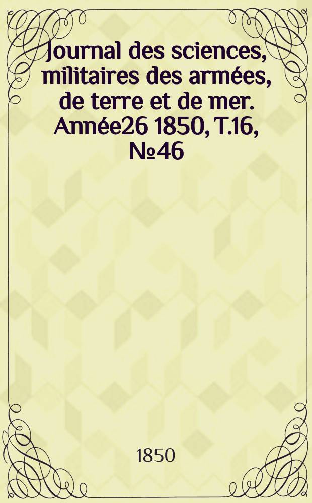 Journal des sciences, militaires des armées, de terre et de mer. Année26 1850, T.16, №46