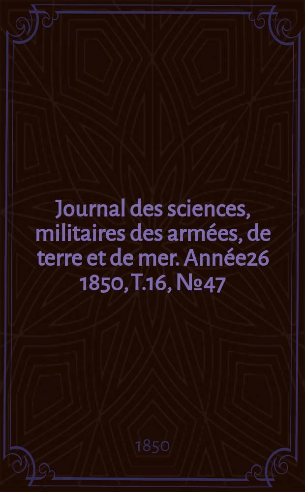 Journal des sciences, militaires des armées, de terre et de mer. Année26 1850, T.16, №47