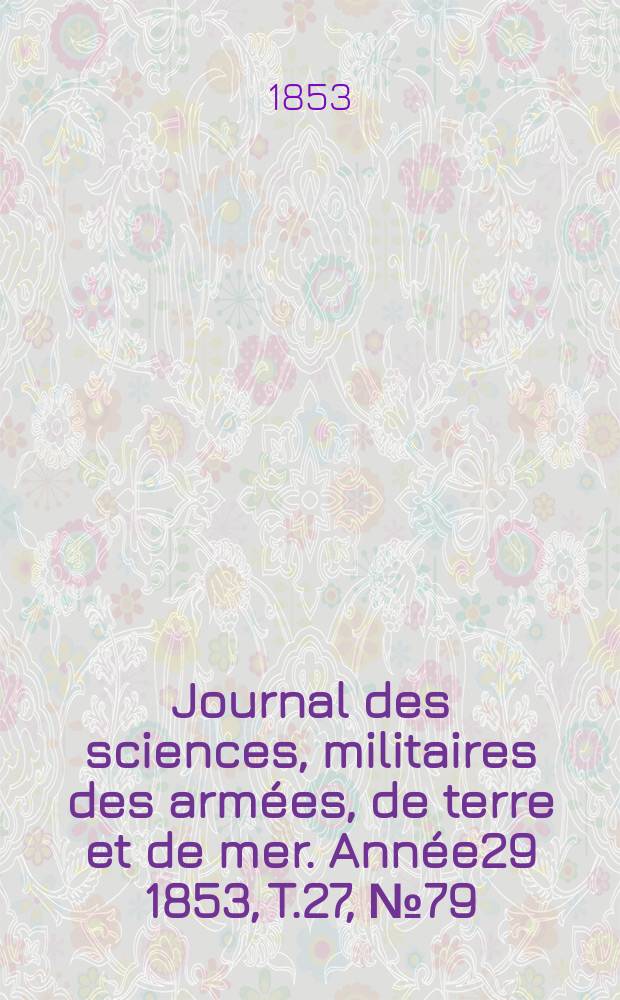 Journal des sciences, militaires des armées, de terre et de mer. Année29 1853, T.27, №79