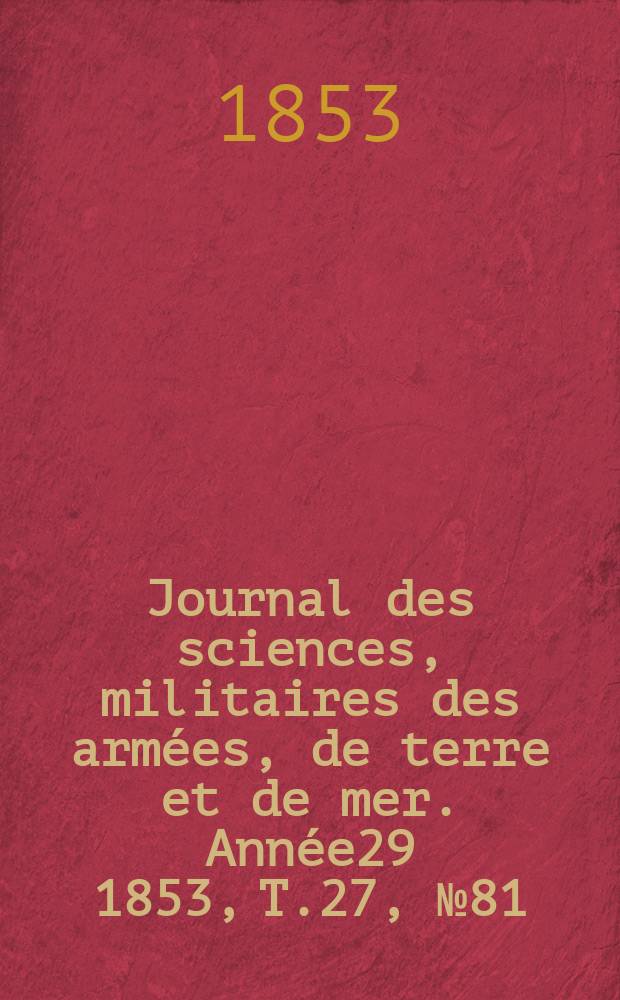 Journal des sciences, militaires des armées, de terre et de mer. Année29 1853, T.27, №81