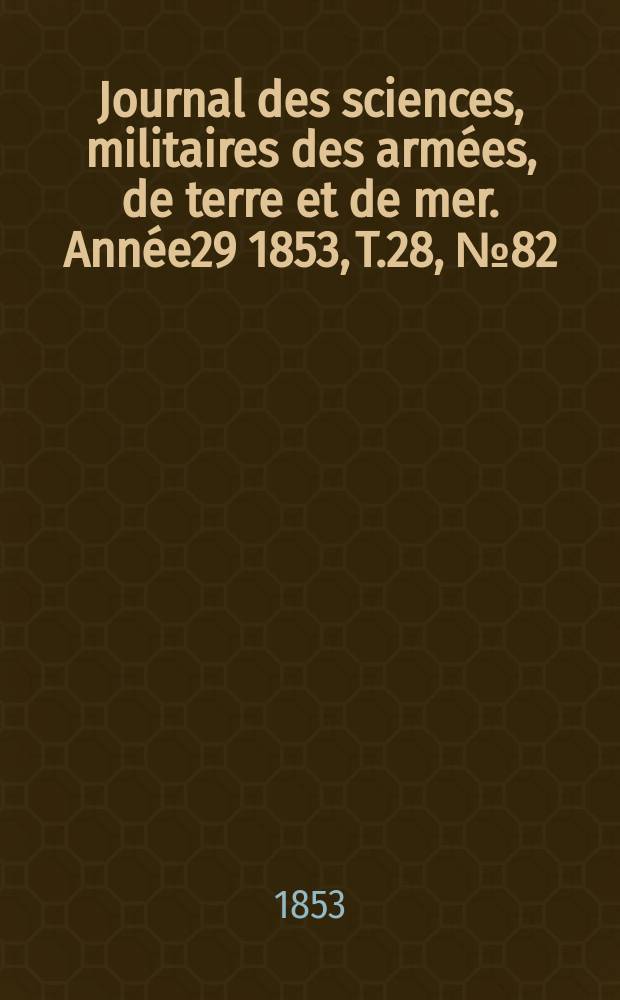Journal des sciences, militaires des armées, de terre et de mer. Année29 1853, T.28, №82
