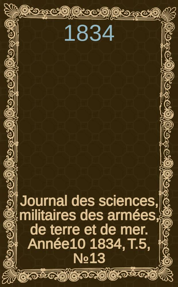 Journal des sciences, militaires des armées, de terre et de mer. Année10 1834, T.5, №13